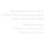  All artwork on this site is  © Ellen Mears Kennedy, except whe